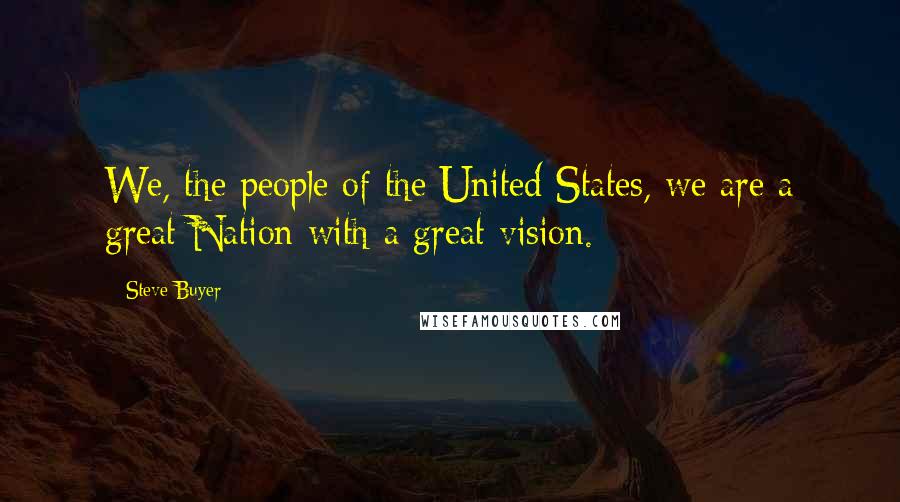Steve Buyer quotes: We, the people of the United States, we are a great Nation with a great vision.