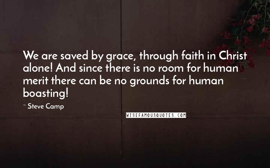 Steve Camp quotes: We are saved by grace, through faith in Christ alone! And since there is no room for human merit there can be no grounds for human boasting!