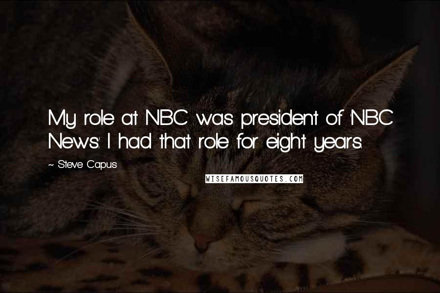 Steve Capus quotes: My role at NBC was president of 'NBC News.' I had that role for eight years.