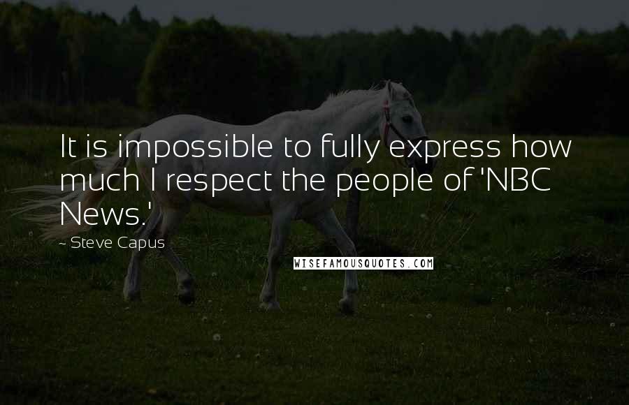 Steve Capus quotes: It is impossible to fully express how much I respect the people of 'NBC News.'