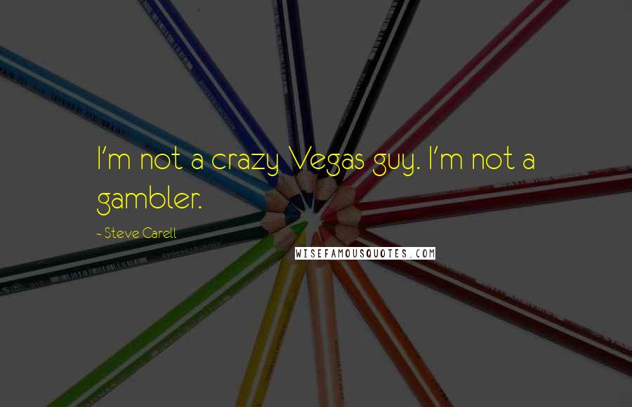 Steve Carell quotes: I'm not a crazy Vegas guy. I'm not a gambler.