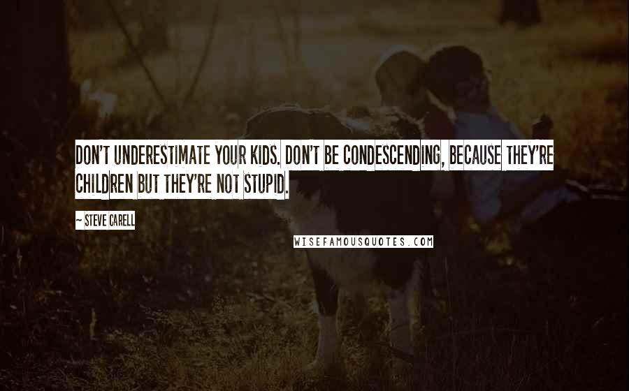 Steve Carell quotes: Don't underestimate your kids. Don't be condescending, because they're children but they're not stupid.