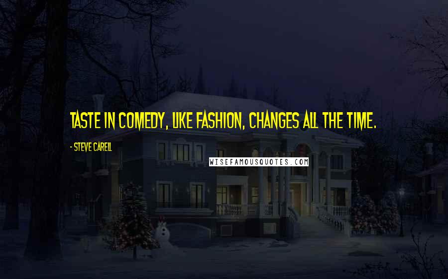 Steve Carell quotes: Taste in comedy, like fashion, changes all the time.
