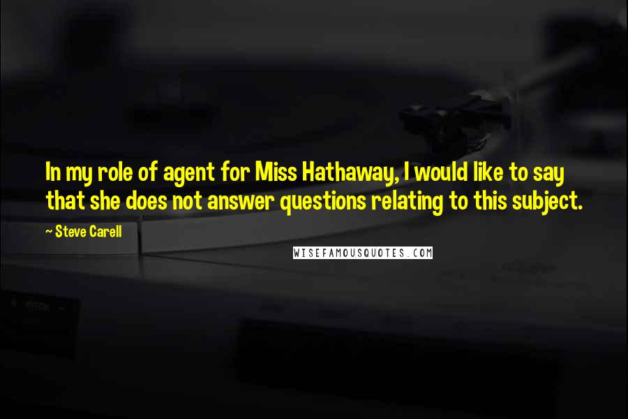 Steve Carell quotes: In my role of agent for Miss Hathaway, I would like to say that she does not answer questions relating to this subject.