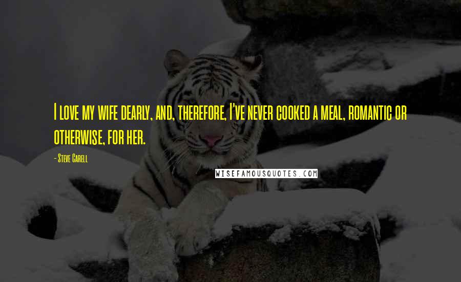 Steve Carell quotes: I love my wife dearly, and, therefore, I've never cooked a meal, romantic or otherwise, for her. Steve Carell quotes: I love my wife dearly, and, therefore, I've never cooked a meal, romantic or otherwise, for her.