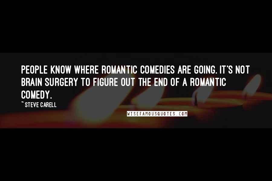 Steve Carell quotes: People know where romantic comedies are going. It's not brain surgery to figure out the end of a romantic comedy.