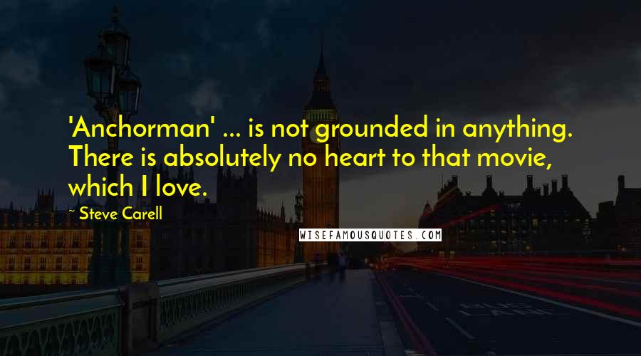 Steve Carell quotes: 'Anchorman' ... is not grounded in anything. There is absolutely no heart to that movie, which I love.