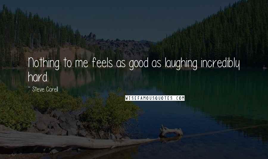 Steve Carell quotes: Nothing to me feels as good as laughing incredibly hard.