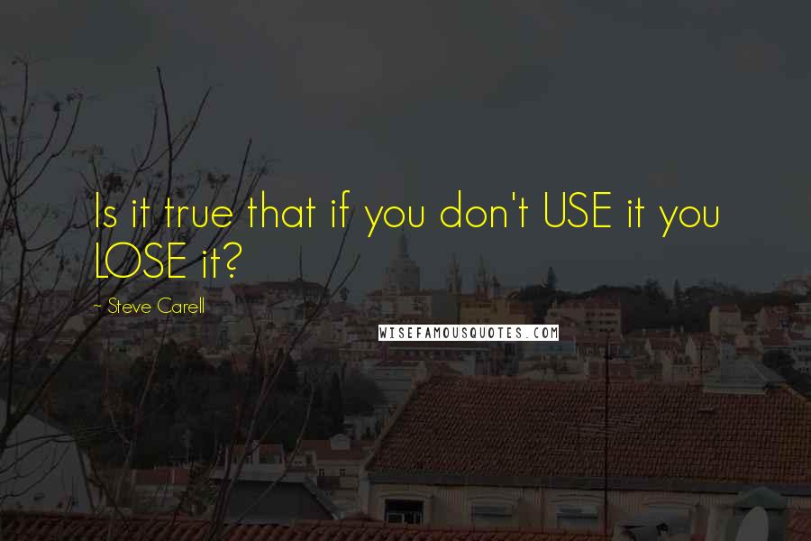 Steve Carell quotes: Is it true that if you don't USE it you LOSE it?
