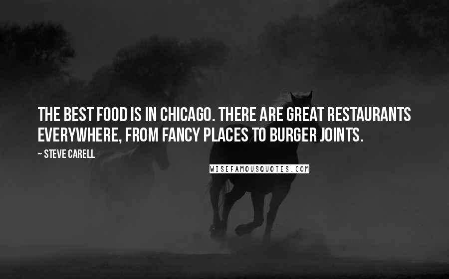 Steve Carell quotes: The best food is in Chicago. There are great restaurants everywhere, from fancy places to burger joints.