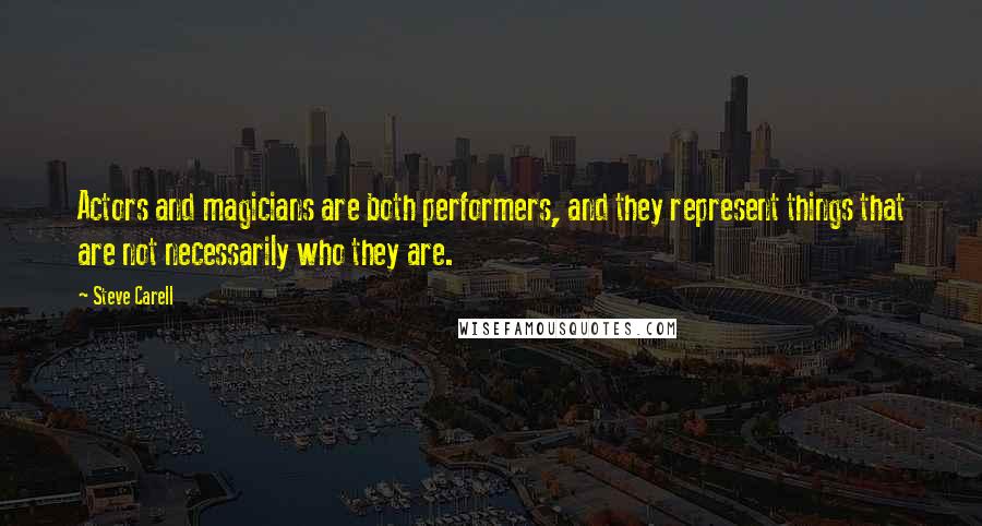 Steve Carell quotes: Actors and magicians are both performers, and they represent things that are not necessarily who they are.