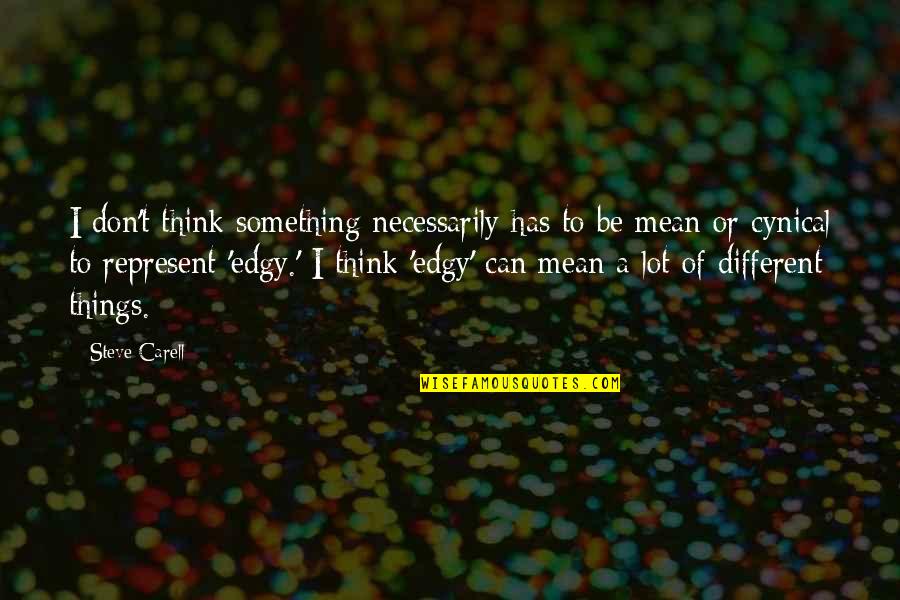 Steve Carell Quotes By Steve Carell: I don't think something necessarily has to be Steve Carell Quotes By Steve Carell: I don't think something necessarily has to be