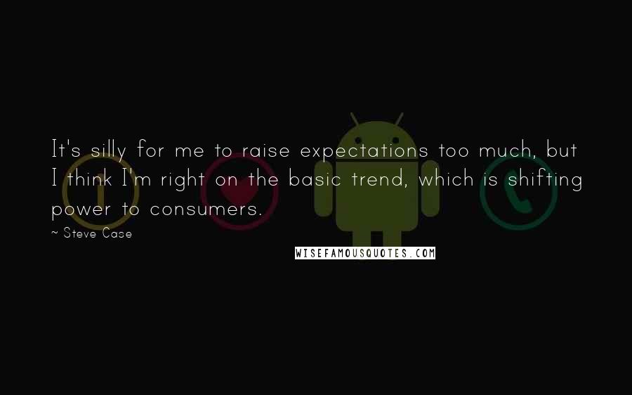 Steve Case quotes: It's silly for me to raise expectations too much, but I think I'm right on the basic trend, which is shifting power to consumers.