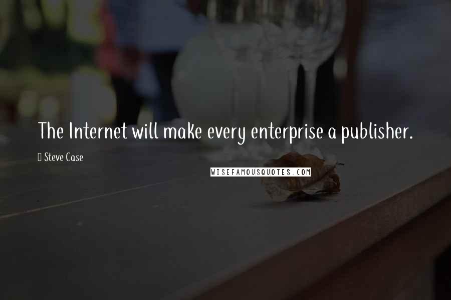 Steve Case quotes: The Internet will make every enterprise a publisher.