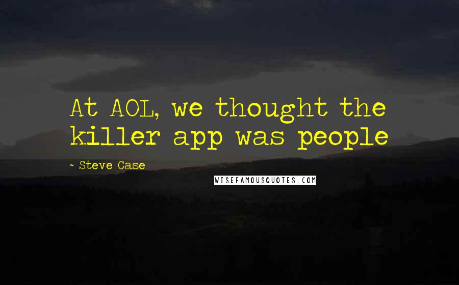 Steve Case quotes: At AOL, we thought the killer app was people