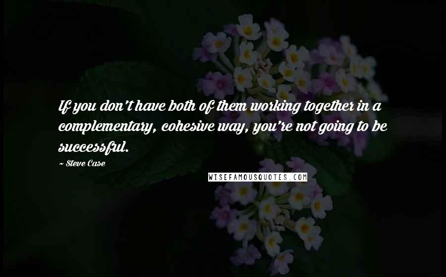 Steve Case quotes: If you don't have both of them working together in a complementary, cohesive way, you're not going to be successful.