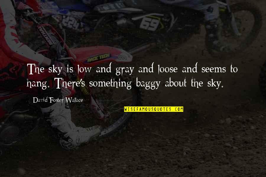 Steve Chalke Quotes By David Foster Wallace: The sky is low and gray and loose Steve Chalke Quotes By David Foster Wallace: The sky is low and gray and loose
