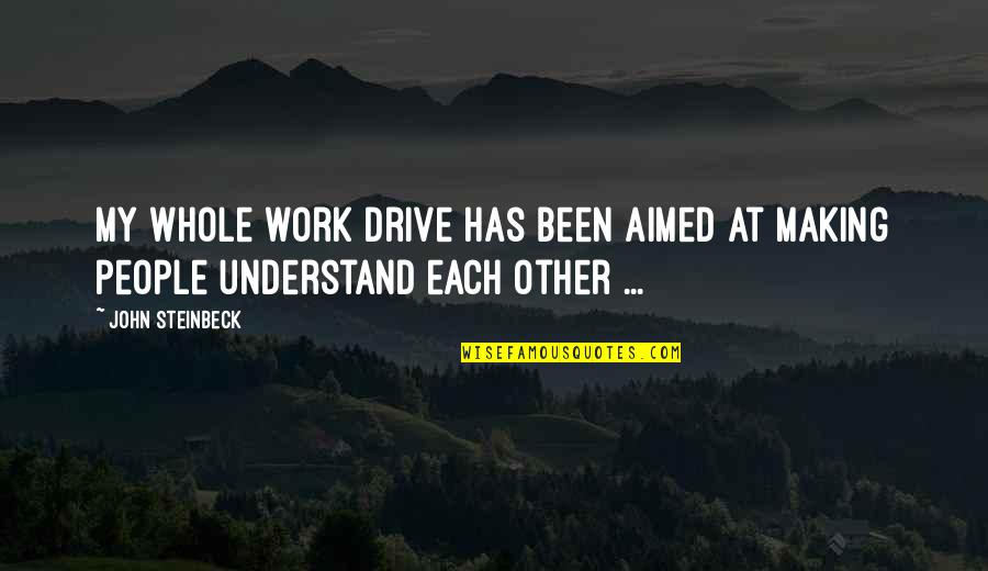 Steve Chalke Quotes By John Steinbeck: My whole work drive has been aimed at