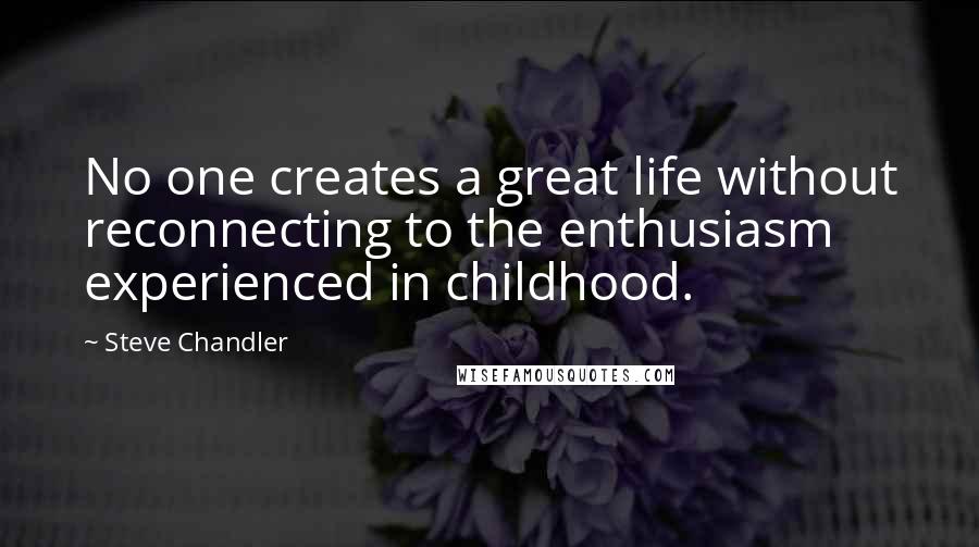 Steve Chandler quotes: No one creates a great life without reconnecting to the enthusiasm experienced in childhood.