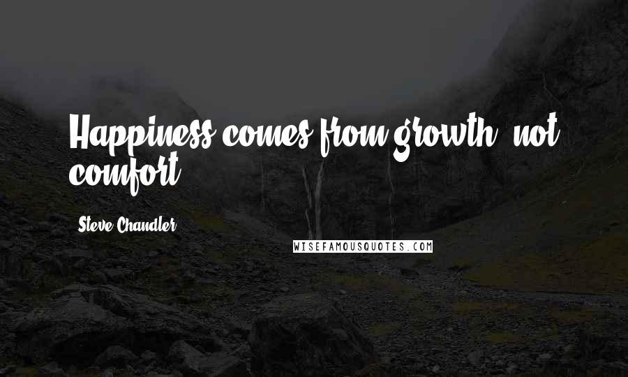 Steve Chandler quotes: Happiness comes from growth, not comfort.