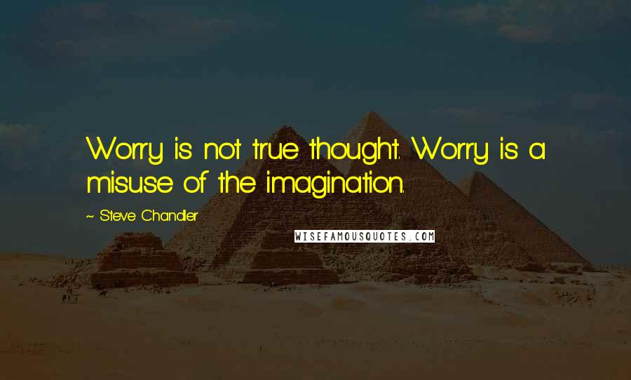 Steve Chandler quotes: Worry is not true thought. Worry is a misuse of the imagination.