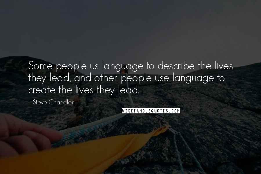 Steve Chandler quotes: Some people us language to describe the lives they lead, and other people use language to create the lives they lead.