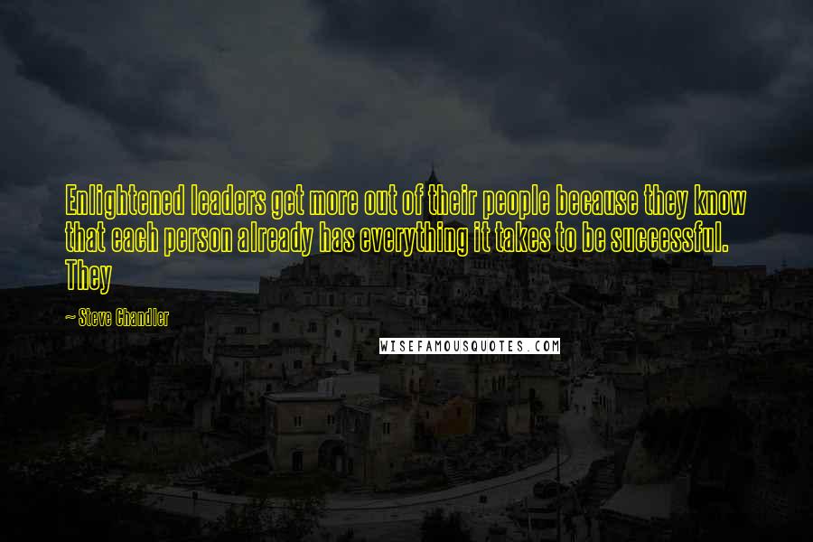 Steve Chandler quotes: Enlightened leaders get more out of their people because they know that each person already has everything it takes to be successful. They