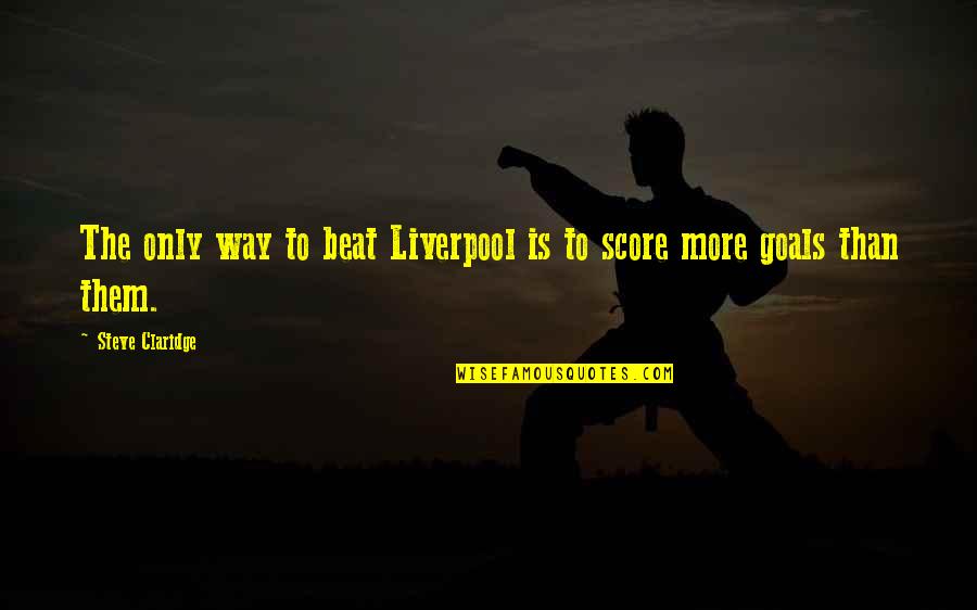 Steve Claridge Quotes By Steve Claridge: The only way to beat Liverpool is to Steve Claridge Quotes By Steve Claridge: The only way to beat Liverpool is to