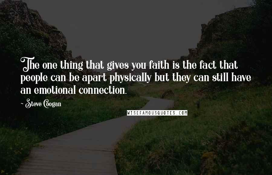 Steve Coogan quotes: The one thing that gives you faith is the fact that people can be apart physically but they can still have an emotional connection.