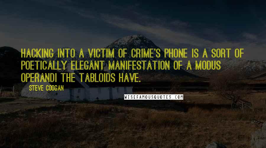 Steve Coogan quotes: Hacking into a victim of crime's phone is a sort of poetically elegant manifestation of a modus operandi the tabloids have.