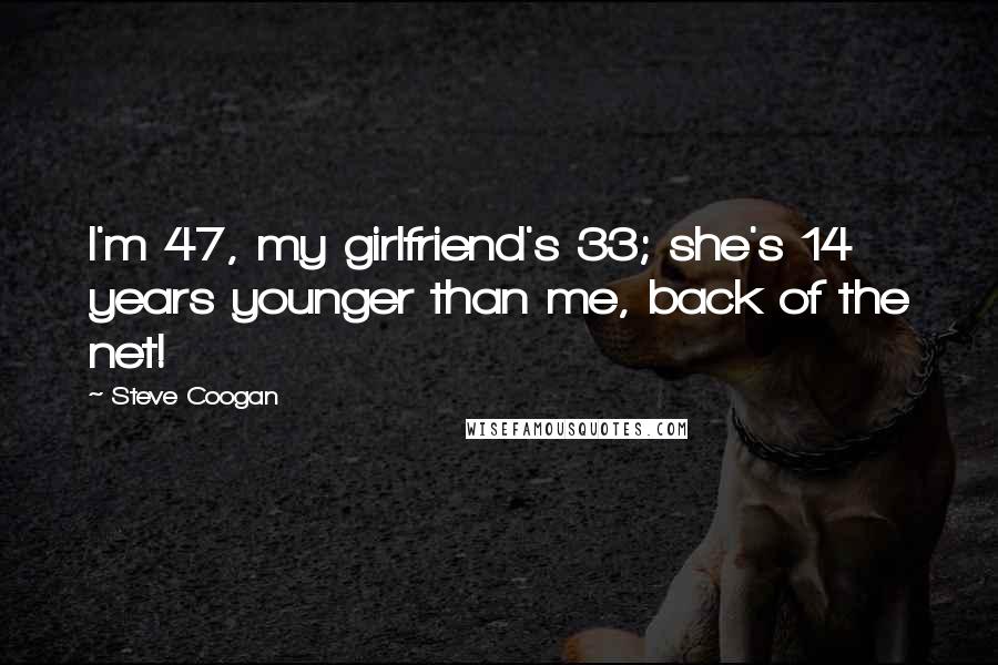 Steve Coogan quotes: I'm 47, my girlfriend's 33; she's 14 years younger than me, back of the net!