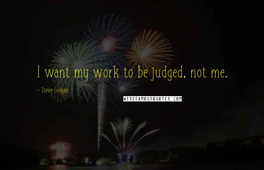 Steve Coogan quotes: I want my work to be judged, not me.