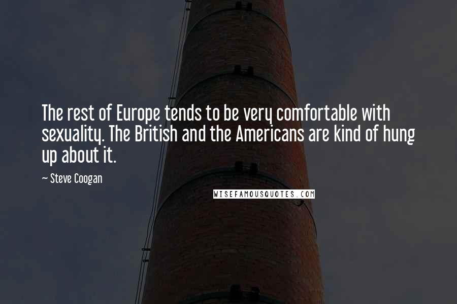 Steve Coogan quotes: The rest of Europe tends to be very comfortable with sexuality. The British and the Americans are kind of hung up about it.
