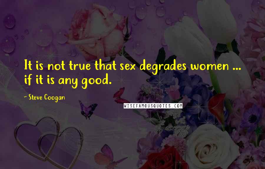 Steve Coogan quotes: It is not true that sex degrades women ... if it is any good.