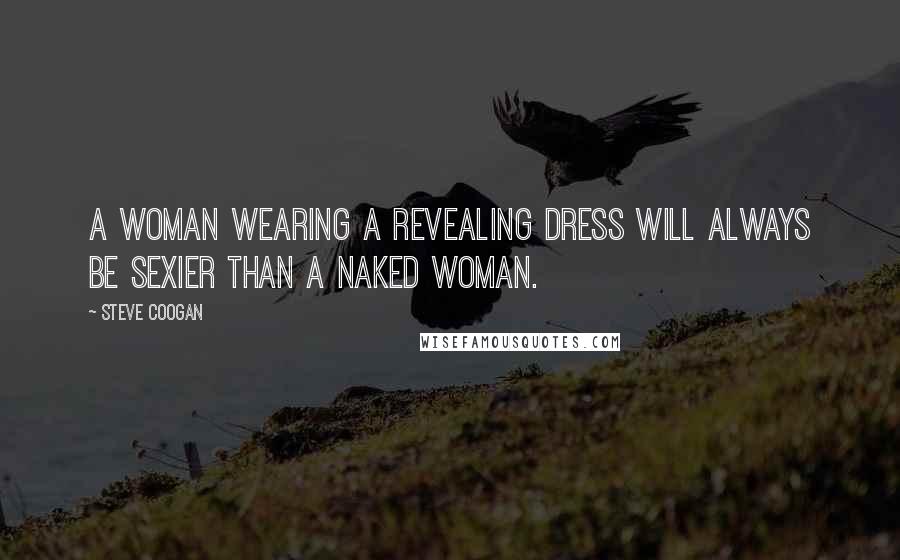 Steve Coogan quotes: A woman wearing a revealing dress will always be sexier than a naked woman.