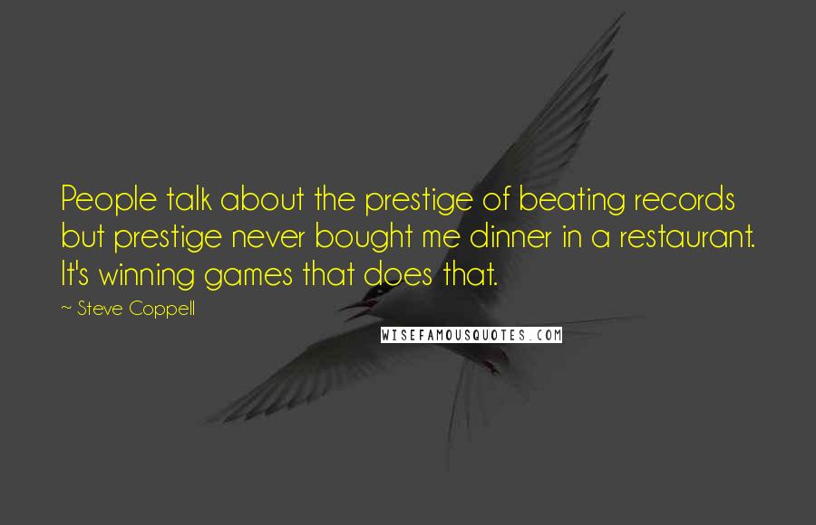 Steve Coppell quotes: People talk about the prestige of beating records but prestige never bought me dinner in a restaurant. It's winning games that does that.