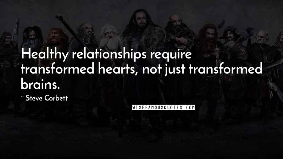 Steve Corbett quotes: Healthy relationships require transformed hearts, not just transformed brains.