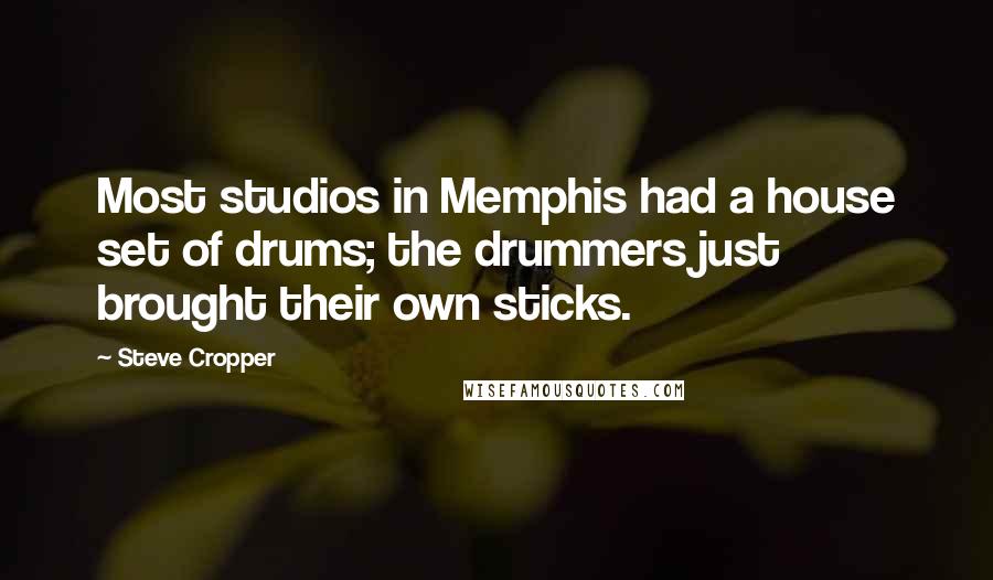 Steve Cropper quotes: Most studios in Memphis had a house set of drums; the drummers just brought their own sticks.