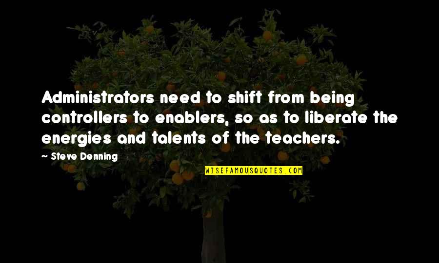 Steve Denning Quotes By Steve Denning: Administrators need to shift from being controllers to