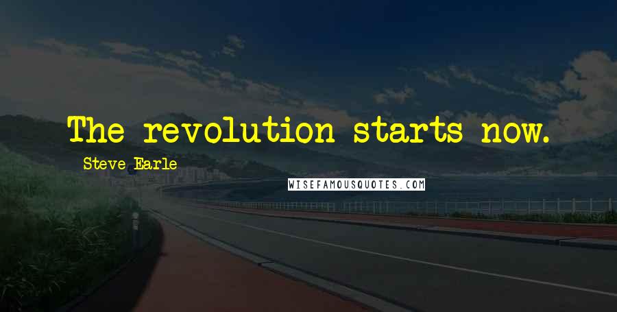 Steve Earle quotes: The revolution starts now.