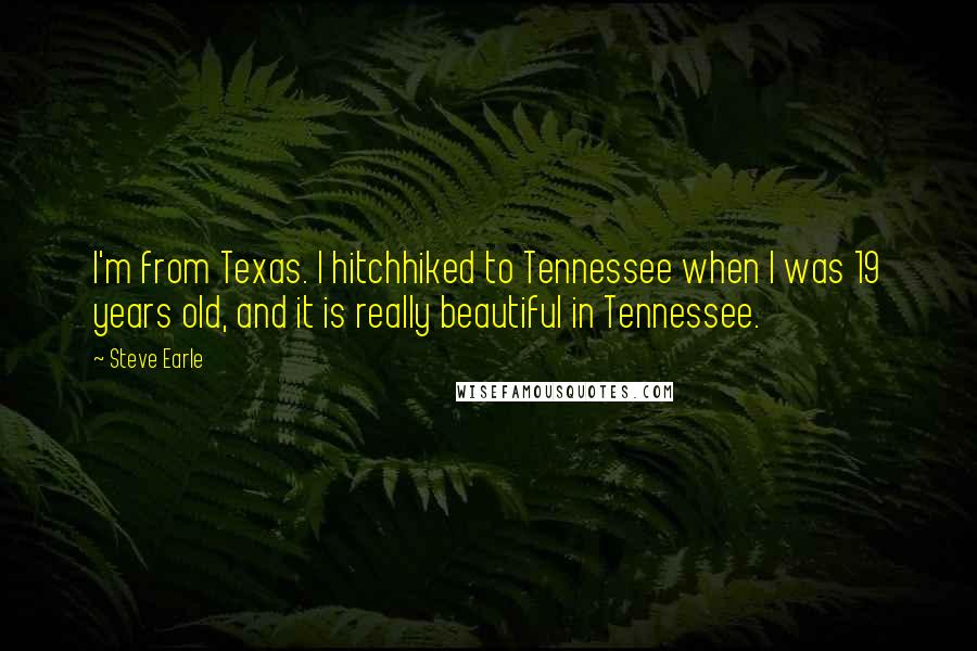 Steve Earle quotes: I'm from Texas. I hitchhiked to Tennessee when I was 19 years old, and it is really beautiful in Tennessee. Steve Earle quotes: I'm from Texas. I hitchhiked to Tennessee when I was 19 years old, and it is really beautiful in Tennessee.