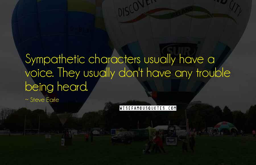 Steve Earle quotes: Sympathetic characters usually have a voice. They usually don't have any trouble being heard.