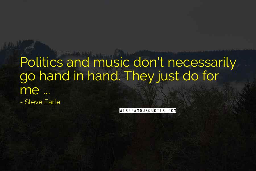 Steve Earle quotes: Politics and music don't necessarily go hand in hand. They just do for me ...