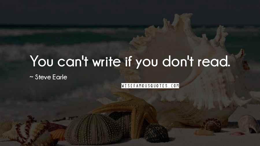Steve Earle quotes: You can't write if you don't read.