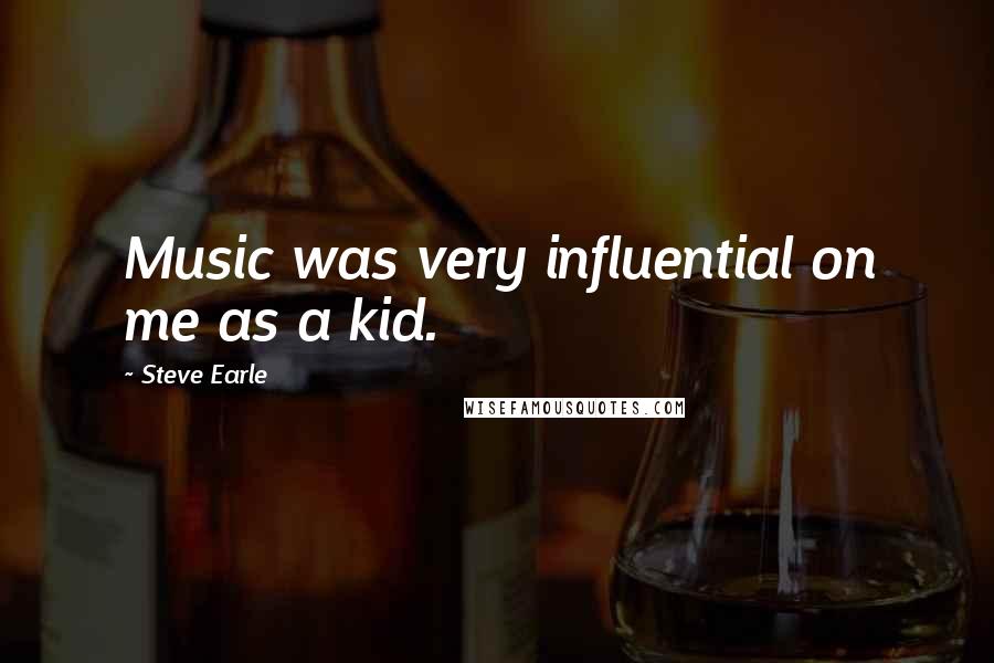 Steve Earle quotes: Music was very influential on me as a kid.
