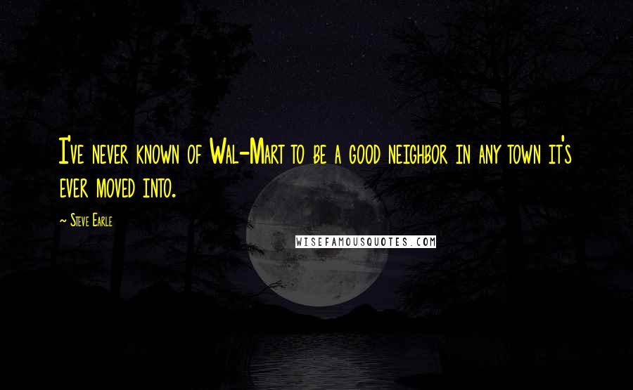 Steve Earle quotes: I've never known of Wal-Mart to be a good neighbor in any town it's ever moved into.