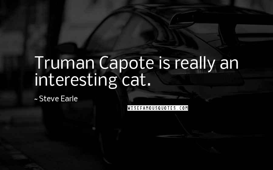 Steve Earle quotes: Truman Capote is really an interesting cat.