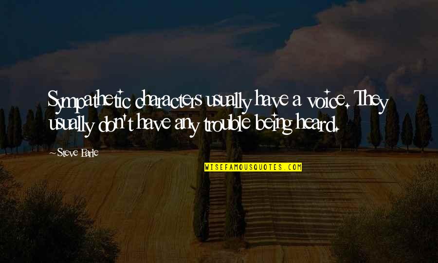 Steve Earle Quotes By Steve Earle: Sympathetic characters usually have a voice. They usually Steve Earle Quotes By Steve Earle: Sympathetic characters usually have a voice. They usually