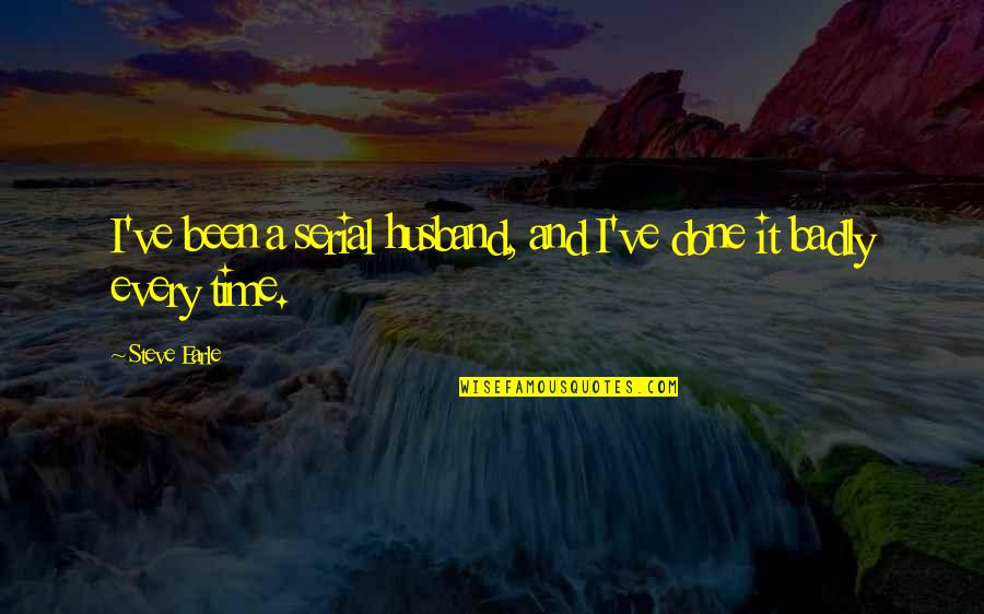 Steve Earle Quotes By Steve Earle: I've been a serial husband, and I've done