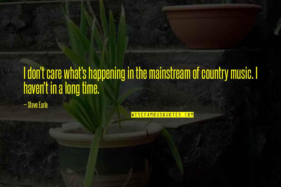 Steve Earle Quotes By Steve Earle: I don't care what's happening in the mainstream Steve Earle Quotes By Steve Earle: I don't care what's happening in the mainstream